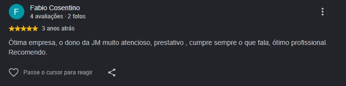 Avaliação 5 estrelas de Fabio Cosentino: Ótima empresa, o dono da JM muito atencioso, prestativo, cumpre sempre o que fala, ótimo profissional. Recomendo.